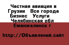 Частная авиация в Грузии - Все города Бизнес » Услуги   . Челябинская обл.,Еманжелинск г.